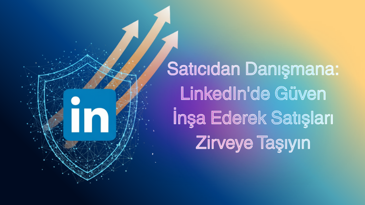 LinkedIn'de G&uuml;ven İnşa Ederek Satışları Zirveye Taşıyın